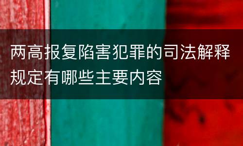 两高报复陷害犯罪的司法解释规定有哪些主要内容