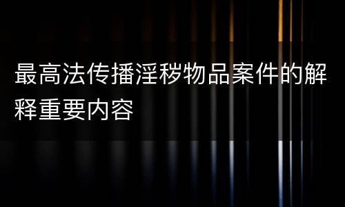 最高法传播淫秽物品案件的解释重要内容
