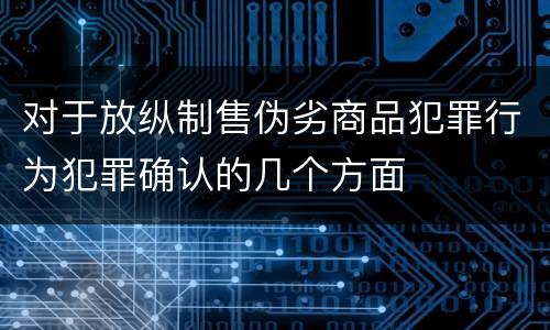对于放纵制售伪劣商品犯罪行为犯罪确认的几个方面