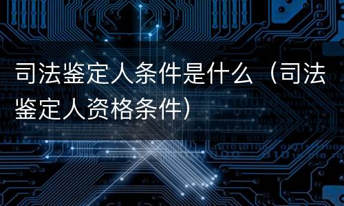 司法鉴定人条件是什么（司法鉴定人资格条件）