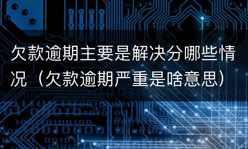欠款逾期主要是解决分哪些情况（欠款逾期严重是啥意思）