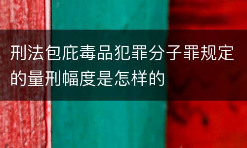 刑法包庇毒品犯罪分子罪规定的量刑幅度是怎样的