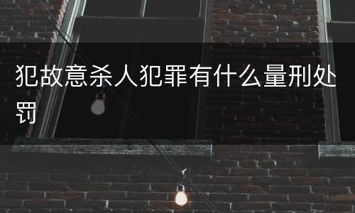 犯故意杀人犯罪有什么量刑处罚