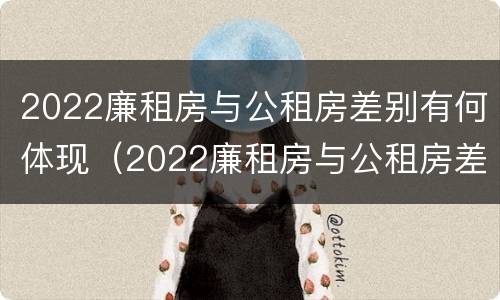 2022廉租房与公租房差别有何体现（2022廉租房与公租房差别有何体现啊）