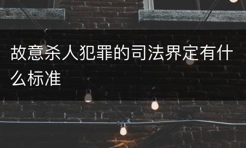 故意杀人犯罪的司法界定有什么标准