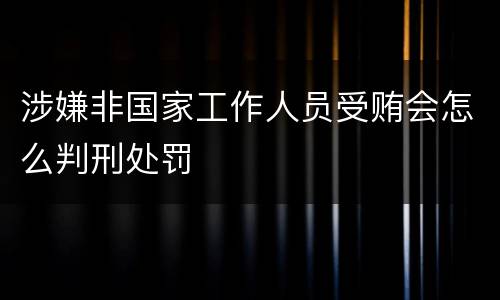 涉嫌非国家工作人员受贿会怎么判刑处罚