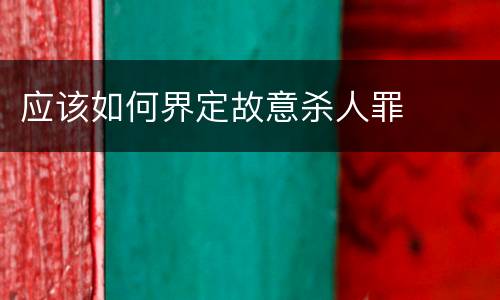 应该如何界定故意杀人罪