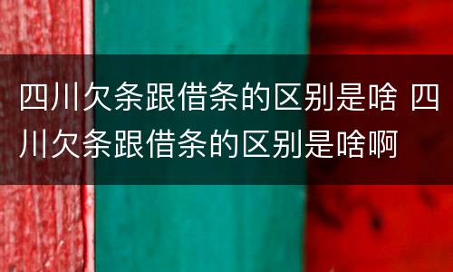 四川欠条跟借条的区别是啥 四川欠条跟借条的区别是啥啊