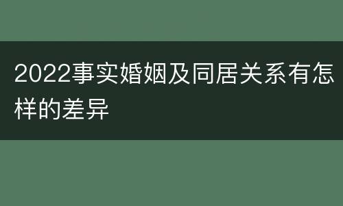 2022事实婚姻及同居关系有怎样的差异