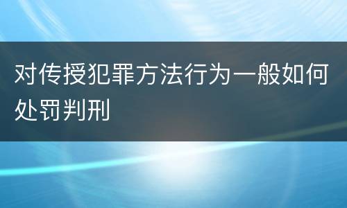 对传授犯罪方法行为一般如何处罚判刑