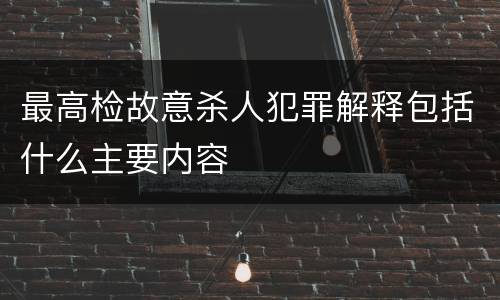 最高检故意杀人犯罪解释包括什么主要内容