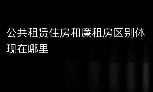 公共租赁住房和廉租房区别体现在哪里