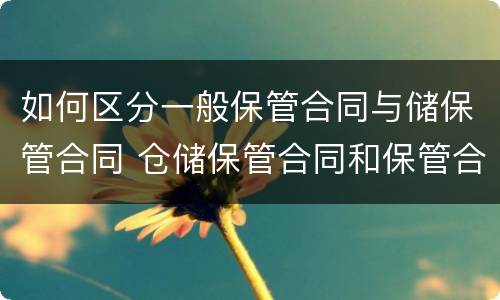 如何区分一般保管合同与储保管合同 仓储保管合同和保管合同的区别