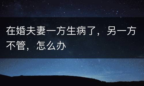 在婚夫妻一方生病了，另一方不管，怎么办