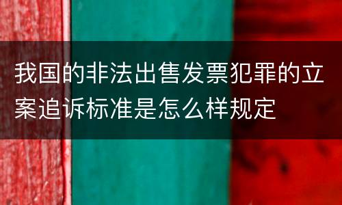 我国的非法出售发票犯罪的立案追诉标准是怎么样规定