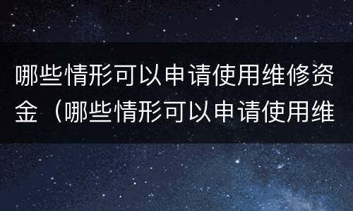 哪些情形可以申请使用维修资金（哪些情形可以申请使用维修资金支付）