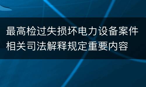 最高检过失损坏电力设备案件相关司法解释规定重要内容