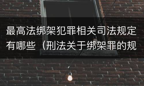 最高法绑架犯罪相关司法规定有哪些（刑法关于绑架罪的规定）
