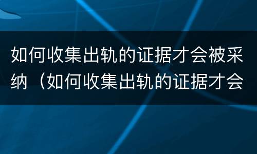 如何收集出轨的证据才会被采纳（如何收集出轨的证据才会被采用）