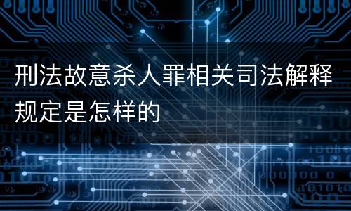 刑法故意杀人罪相关司法解释规定是怎样的