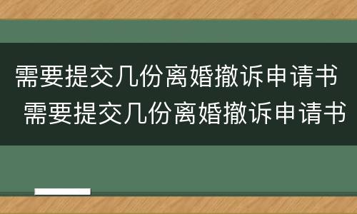 需要提交几份离婚撤诉申请书 需要提交几份离婚撤诉申请书怎么写