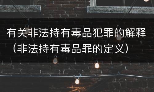 有关非法持有毒品犯罪的解释（非法持有毒品罪的定义）