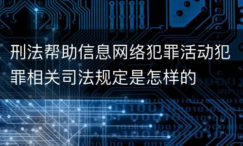 刑法帮助信息网络犯罪活动犯罪相关司法规定是怎样的