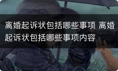 离婚起诉状包括哪些事项 离婚起诉状包括哪些事项内容