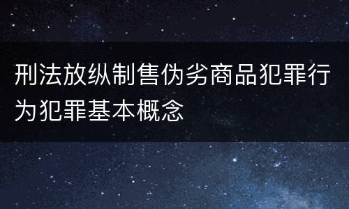 刑法放纵制售伪劣商品犯罪行为犯罪基本概念