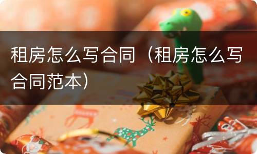 租房怎么写合同（租房怎么写合同范本）