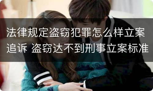 法律规定盗窃犯罪怎么样立案追诉 盗窃达不到刑事立案标准怎么办