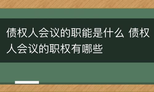 债权人会议的职能是什么 债权人会议的职权有哪些