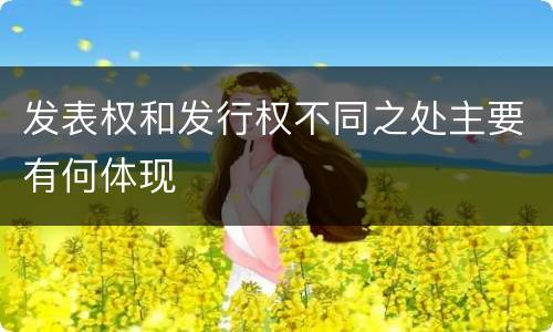 发表权和发行权不同之处主要有何体现