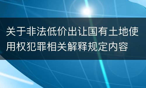 关于非法低价出让国有土地使用权犯罪相关解释规定内容