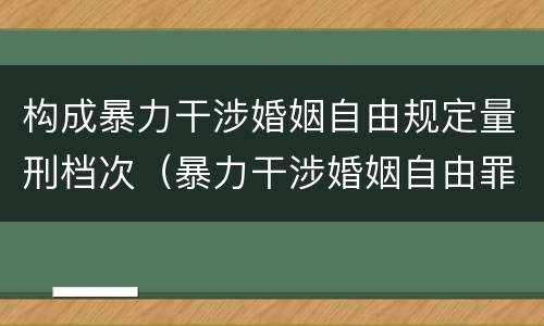 构成暴力干涉婚姻自由规定量刑档次（暴力干涉婚姻自由罪的构成要件）