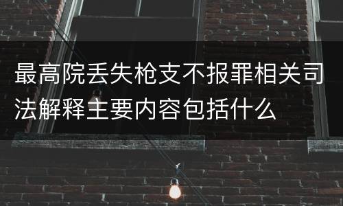 最高院丢失枪支不报罪相关司法解释主要内容包括什么