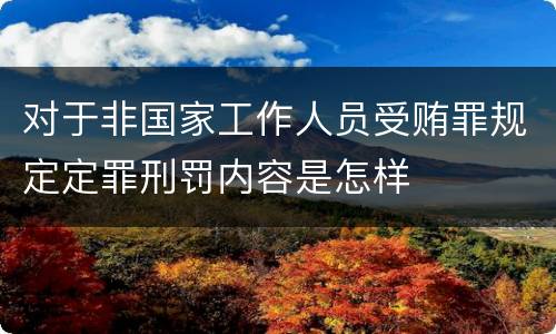对于非国家工作人员受贿罪规定定罪刑罚内容是怎样