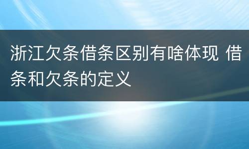 浙江欠条借条区别有啥体现 借条和欠条的定义