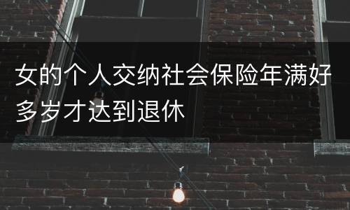 女的个人交纳社会保险年满好多岁才达到退休