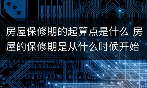 房屋保修期的起算点是什么 房屋的保修期是从什么时候开始算