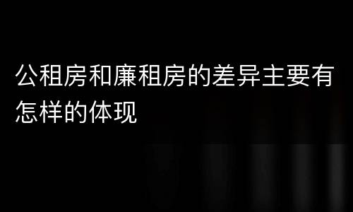 公租房和廉租房的差异主要有怎样的体现