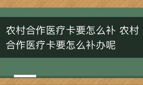 农村合作医疗卡要怎么补 农村合作医疗卡要怎么补办呢
