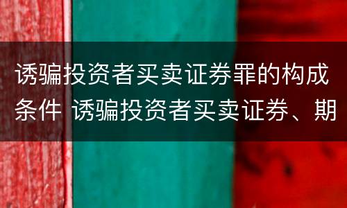 诱骗投资者买卖证券罪的构成条件 诱骗投资者买卖证券、期货合约罪的犯罪主体包括(