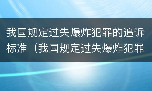 我国规定过失爆炸犯罪的追诉标准（我国规定过失爆炸犯罪的追诉标准是）