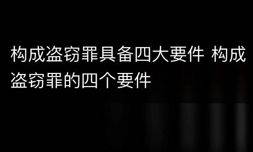 构成盗窃罪具备四大要件 构成盗窃罪的四个要件