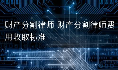 财产分割律师 财产分割律师费用收取标准