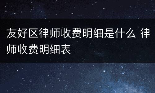 友好区律师收费明细是什么 律师收费明细表