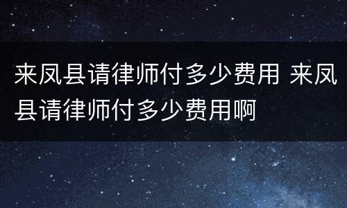 来凤县请律师付多少费用 来凤县请律师付多少费用啊