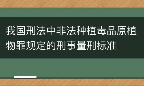 我国刑法中非法种植毒品原植物罪规定的刑事量刑标准