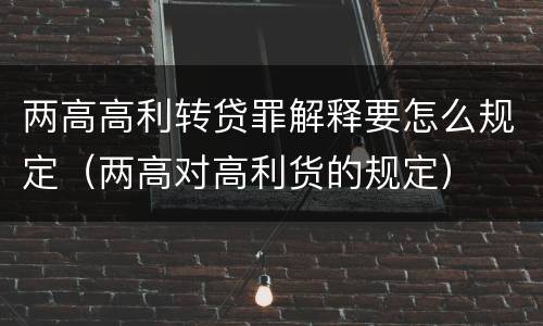 两高高利转贷罪解释要怎么规定（两高对高利货的规定）